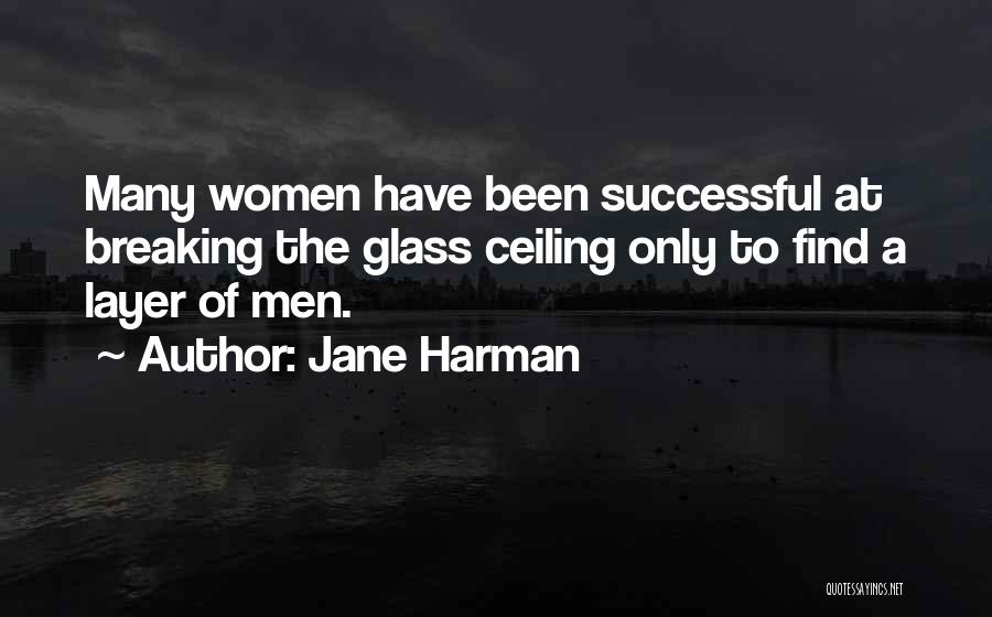 Jane Harman Quotes: Many Women Have Been Successful At Breaking The Glass Ceiling Only To Find A Layer Of Men.