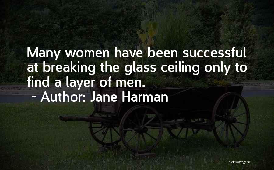 Jane Harman Quotes: Many Women Have Been Successful At Breaking The Glass Ceiling Only To Find A Layer Of Men.