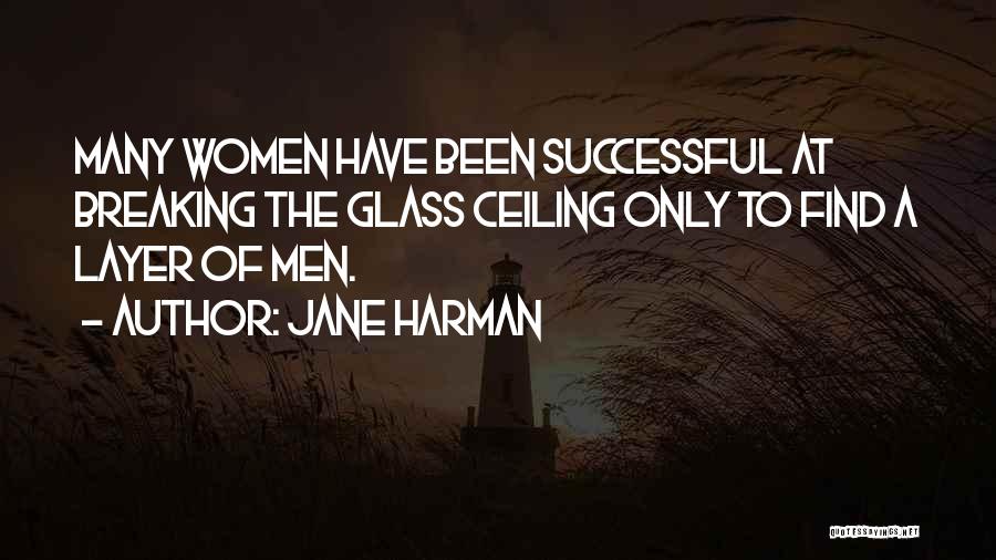 Jane Harman Quotes: Many Women Have Been Successful At Breaking The Glass Ceiling Only To Find A Layer Of Men.