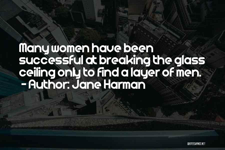 Jane Harman Quotes: Many Women Have Been Successful At Breaking The Glass Ceiling Only To Find A Layer Of Men.