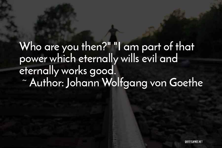 Johann Wolfgang Von Goethe Quotes: Who Are You Then? I Am Part Of That Power Which Eternally Wills Evil And Eternally Works Good.