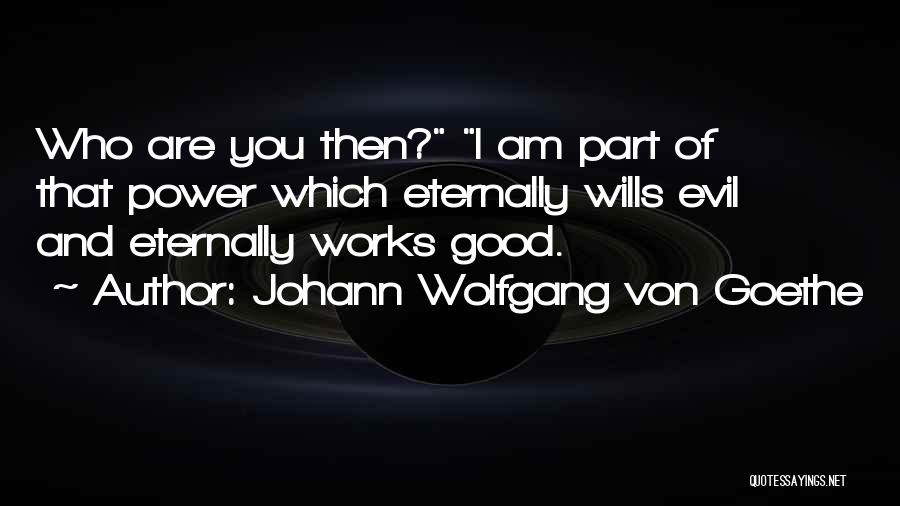 Johann Wolfgang Von Goethe Quotes: Who Are You Then? I Am Part Of That Power Which Eternally Wills Evil And Eternally Works Good.