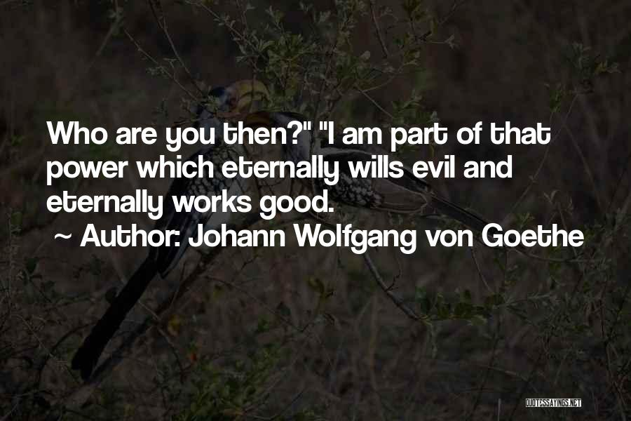 Johann Wolfgang Von Goethe Quotes: Who Are You Then? I Am Part Of That Power Which Eternally Wills Evil And Eternally Works Good.