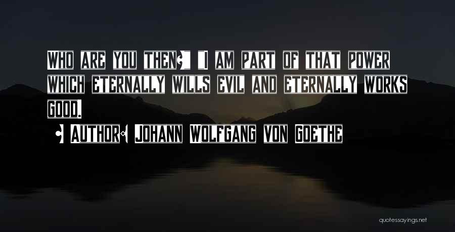 Johann Wolfgang Von Goethe Quotes: Who Are You Then? I Am Part Of That Power Which Eternally Wills Evil And Eternally Works Good.