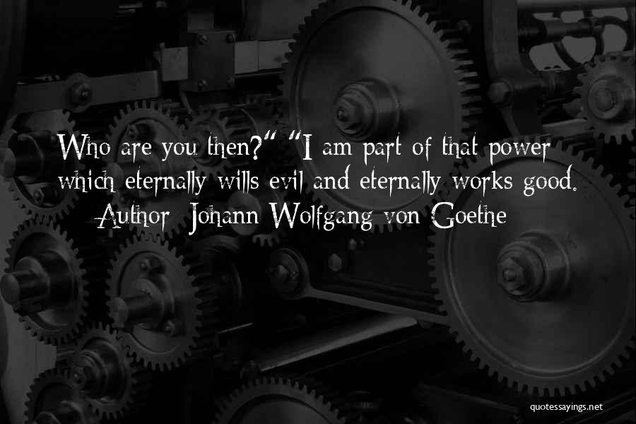 Johann Wolfgang Von Goethe Quotes: Who Are You Then? I Am Part Of That Power Which Eternally Wills Evil And Eternally Works Good.