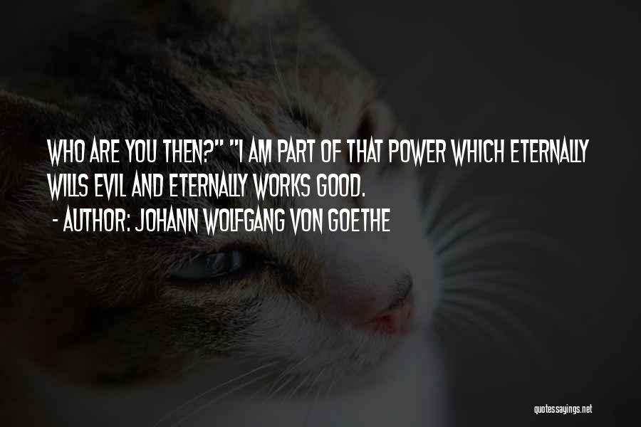 Johann Wolfgang Von Goethe Quotes: Who Are You Then? I Am Part Of That Power Which Eternally Wills Evil And Eternally Works Good.