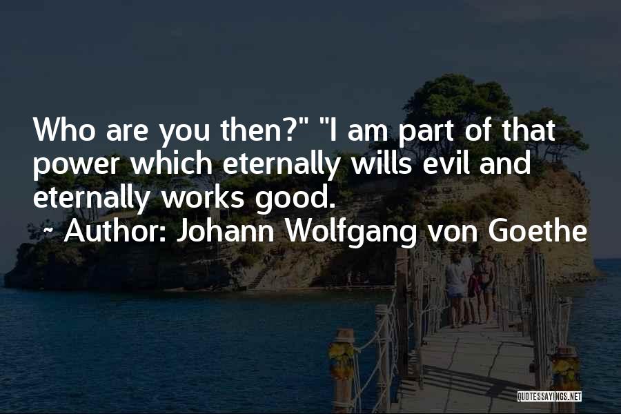 Johann Wolfgang Von Goethe Quotes: Who Are You Then? I Am Part Of That Power Which Eternally Wills Evil And Eternally Works Good.