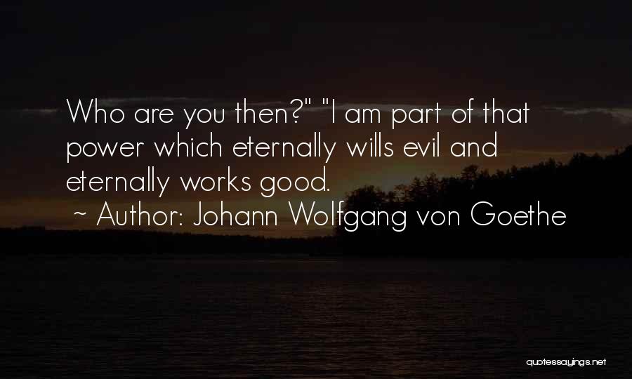 Johann Wolfgang Von Goethe Quotes: Who Are You Then? I Am Part Of That Power Which Eternally Wills Evil And Eternally Works Good.