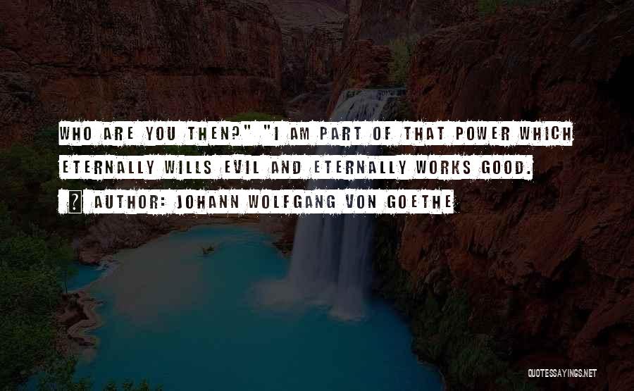 Johann Wolfgang Von Goethe Quotes: Who Are You Then? I Am Part Of That Power Which Eternally Wills Evil And Eternally Works Good.