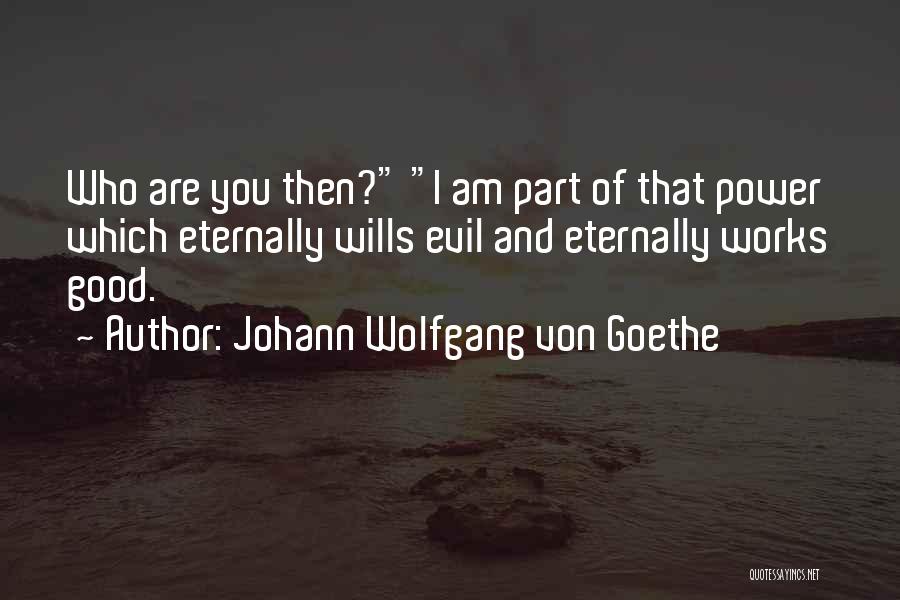 Johann Wolfgang Von Goethe Quotes: Who Are You Then? I Am Part Of That Power Which Eternally Wills Evil And Eternally Works Good.