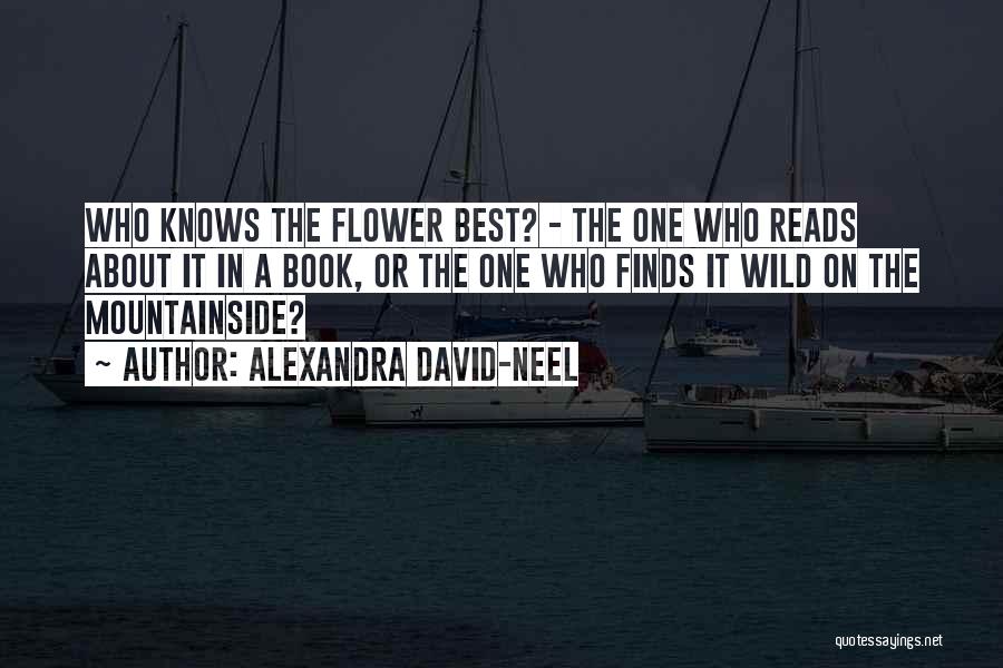 Alexandra David-Neel Quotes: Who Knows The Flower Best? - The One Who Reads About It In A Book, Or The One Who Finds