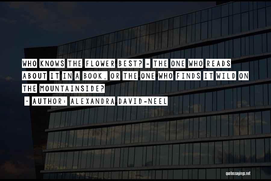 Alexandra David-Neel Quotes: Who Knows The Flower Best? - The One Who Reads About It In A Book, Or The One Who Finds