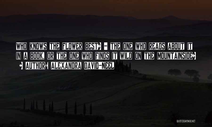 Alexandra David-Neel Quotes: Who Knows The Flower Best? - The One Who Reads About It In A Book, Or The One Who Finds