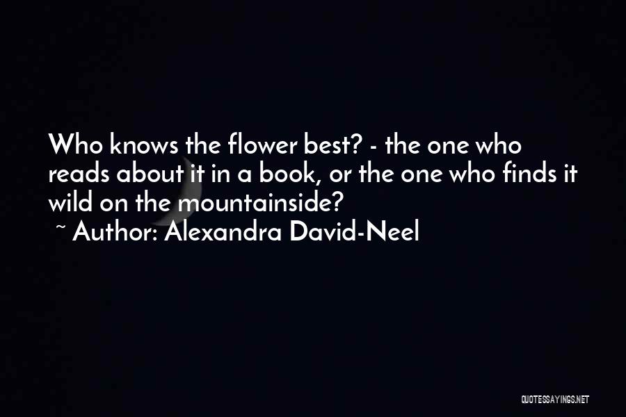 Alexandra David-Neel Quotes: Who Knows The Flower Best? - The One Who Reads About It In A Book, Or The One Who Finds