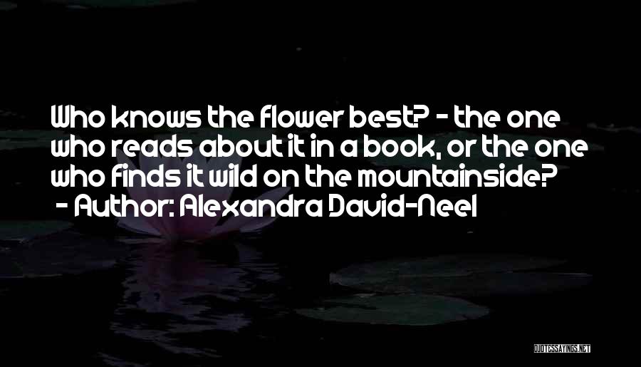 Alexandra David-Neel Quotes: Who Knows The Flower Best? - The One Who Reads About It In A Book, Or The One Who Finds