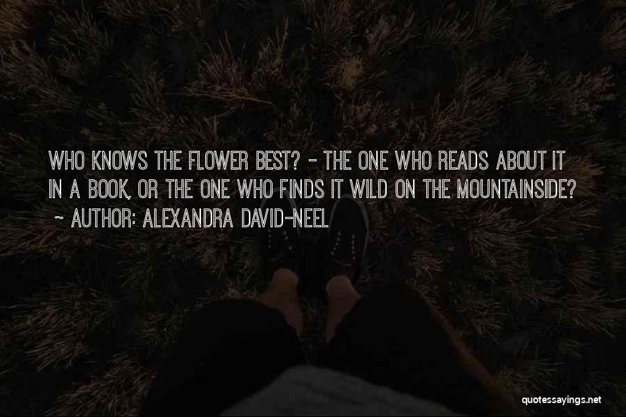 Alexandra David-Neel Quotes: Who Knows The Flower Best? - The One Who Reads About It In A Book, Or The One Who Finds