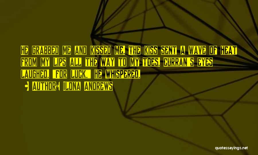 Ilona Andrews Quotes: He Grabbed Me And Kissed Me. The Kiss Sent A Wave Of Heat From My Lips All The Way To