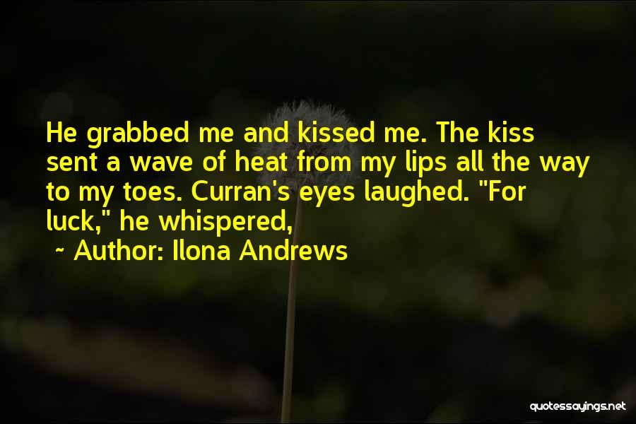 Ilona Andrews Quotes: He Grabbed Me And Kissed Me. The Kiss Sent A Wave Of Heat From My Lips All The Way To