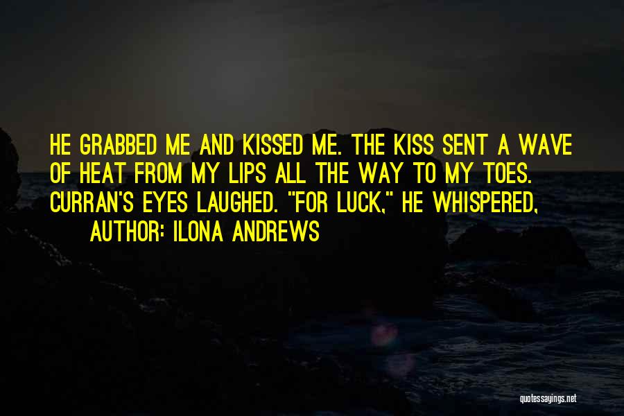 Ilona Andrews Quotes: He Grabbed Me And Kissed Me. The Kiss Sent A Wave Of Heat From My Lips All The Way To