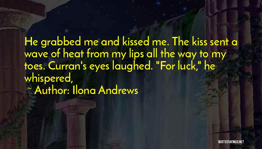 Ilona Andrews Quotes: He Grabbed Me And Kissed Me. The Kiss Sent A Wave Of Heat From My Lips All The Way To