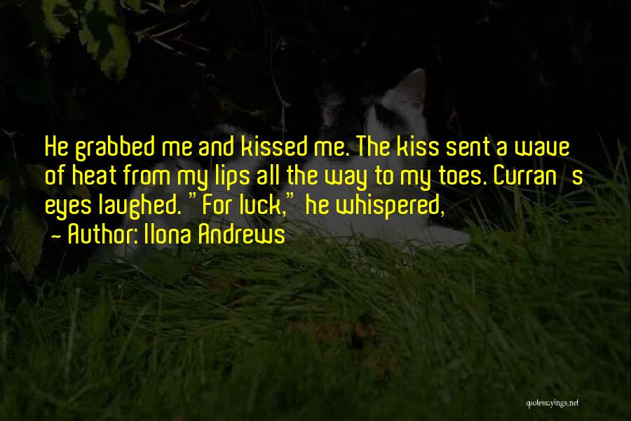 Ilona Andrews Quotes: He Grabbed Me And Kissed Me. The Kiss Sent A Wave Of Heat From My Lips All The Way To