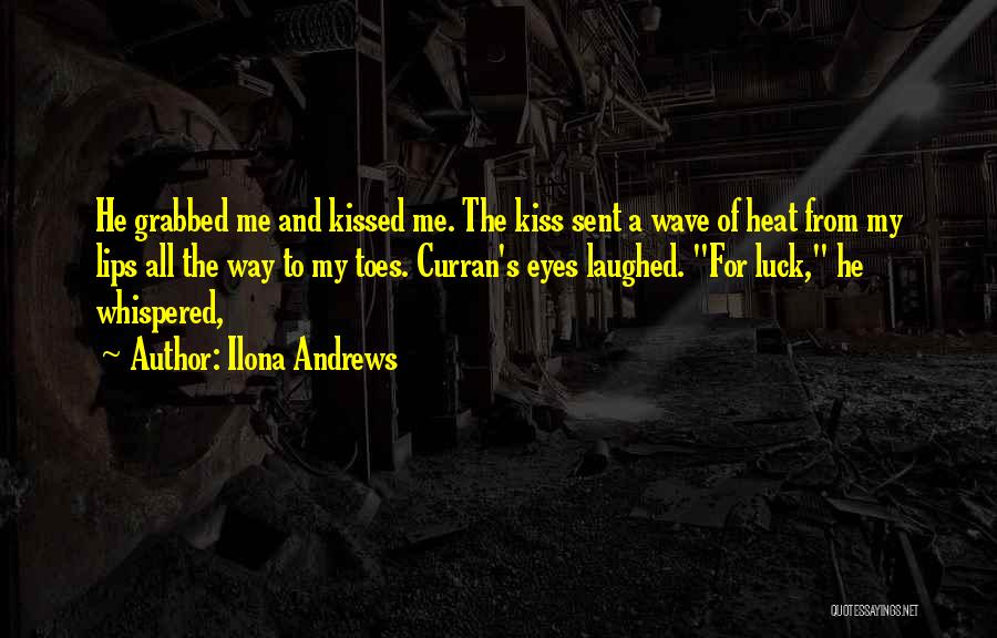 Ilona Andrews Quotes: He Grabbed Me And Kissed Me. The Kiss Sent A Wave Of Heat From My Lips All The Way To