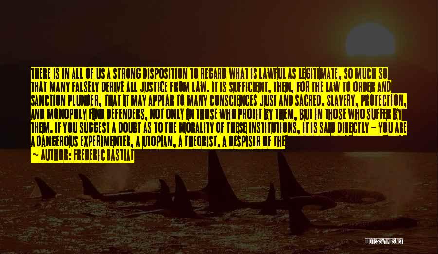 Frederic Bastiat Quotes: There Is In All Of Us A Strong Disposition To Regard What Is Lawful As Legitimate, So Much So That