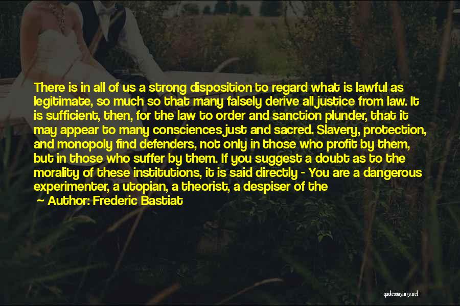 Frederic Bastiat Quotes: There Is In All Of Us A Strong Disposition To Regard What Is Lawful As Legitimate, So Much So That