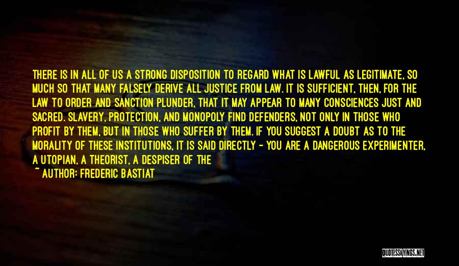 Frederic Bastiat Quotes: There Is In All Of Us A Strong Disposition To Regard What Is Lawful As Legitimate, So Much So That