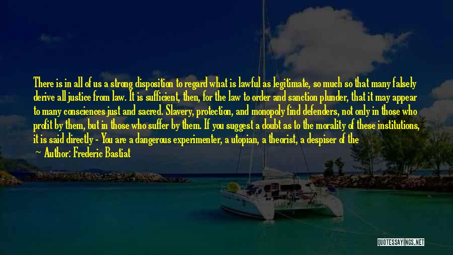 Frederic Bastiat Quotes: There Is In All Of Us A Strong Disposition To Regard What Is Lawful As Legitimate, So Much So That