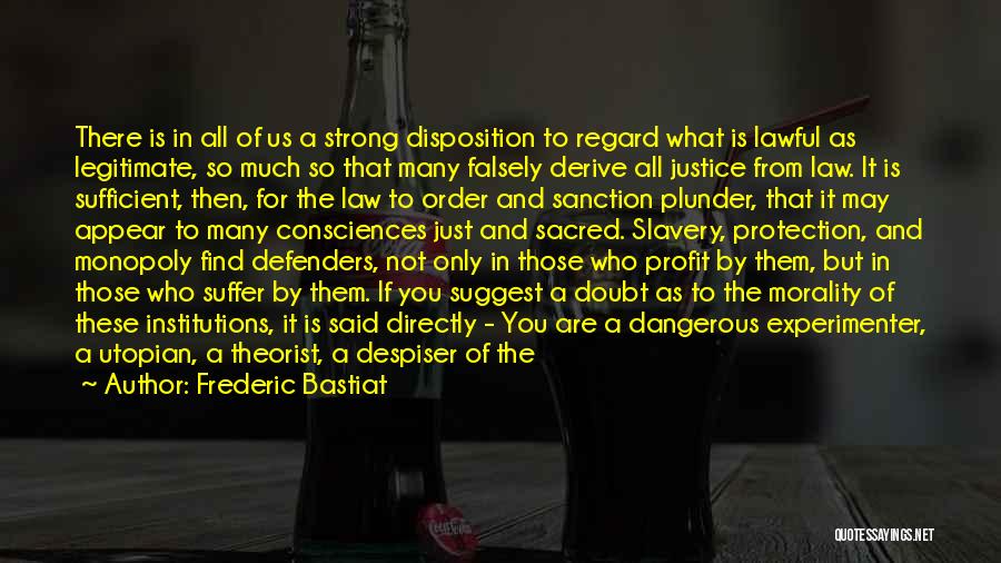 Frederic Bastiat Quotes: There Is In All Of Us A Strong Disposition To Regard What Is Lawful As Legitimate, So Much So That