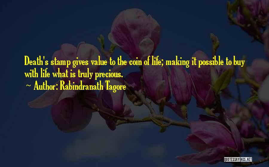 Rabindranath Tagore Quotes: Death's Stamp Gives Value To The Coin Of Life; Making It Possible To Buy With Life What Is Truly Precious.