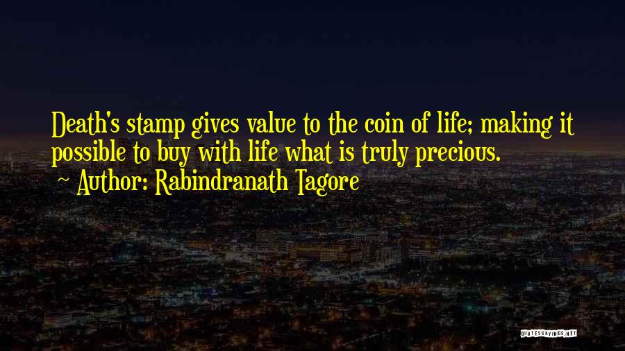 Rabindranath Tagore Quotes: Death's Stamp Gives Value To The Coin Of Life; Making It Possible To Buy With Life What Is Truly Precious.