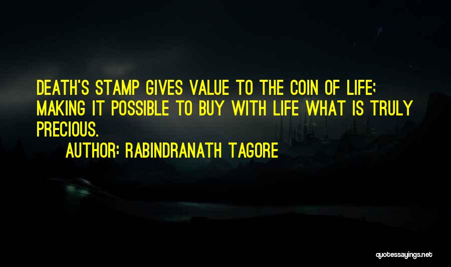 Rabindranath Tagore Quotes: Death's Stamp Gives Value To The Coin Of Life; Making It Possible To Buy With Life What Is Truly Precious.