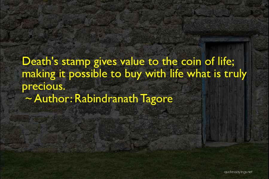 Rabindranath Tagore Quotes: Death's Stamp Gives Value To The Coin Of Life; Making It Possible To Buy With Life What Is Truly Precious.