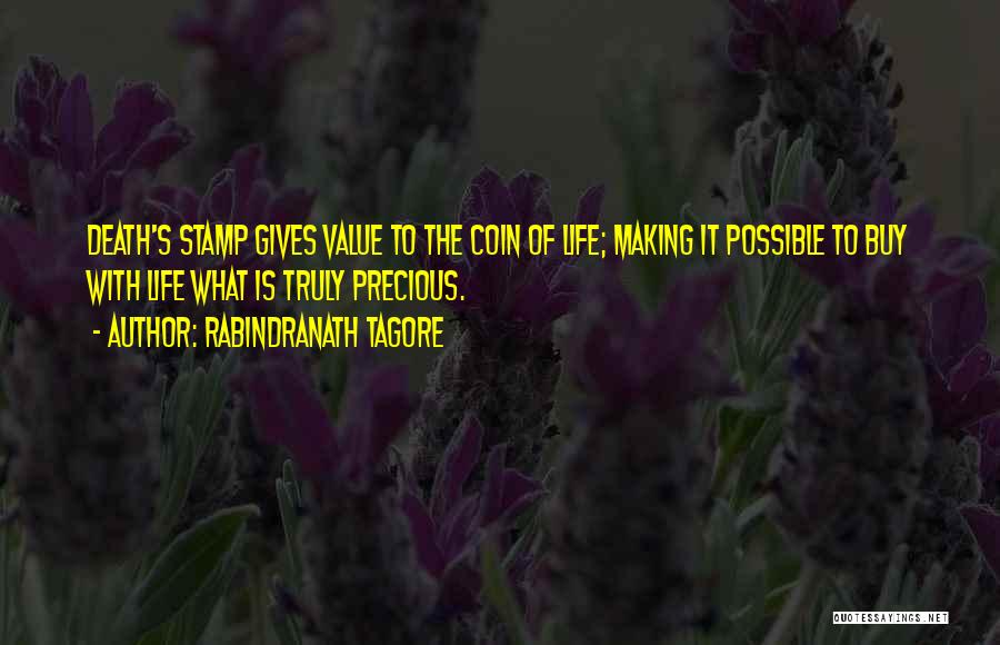 Rabindranath Tagore Quotes: Death's Stamp Gives Value To The Coin Of Life; Making It Possible To Buy With Life What Is Truly Precious.