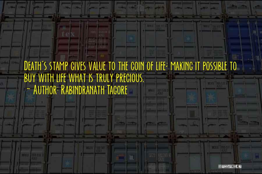 Rabindranath Tagore Quotes: Death's Stamp Gives Value To The Coin Of Life; Making It Possible To Buy With Life What Is Truly Precious.
