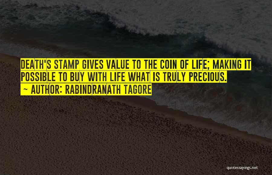 Rabindranath Tagore Quotes: Death's Stamp Gives Value To The Coin Of Life; Making It Possible To Buy With Life What Is Truly Precious.