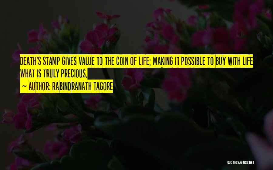 Rabindranath Tagore Quotes: Death's Stamp Gives Value To The Coin Of Life; Making It Possible To Buy With Life What Is Truly Precious.