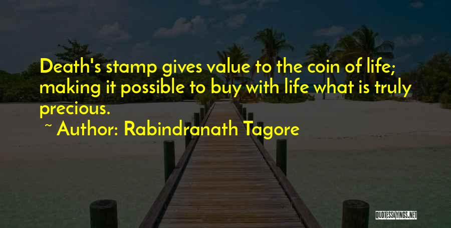 Rabindranath Tagore Quotes: Death's Stamp Gives Value To The Coin Of Life; Making It Possible To Buy With Life What Is Truly Precious.