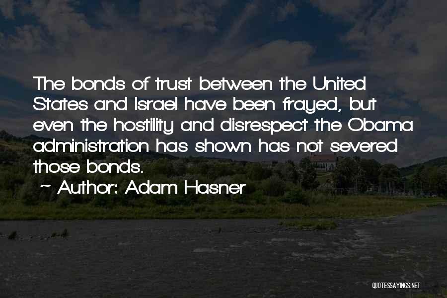 Adam Hasner Quotes: The Bonds Of Trust Between The United States And Israel Have Been Frayed, But Even The Hostility And Disrespect The