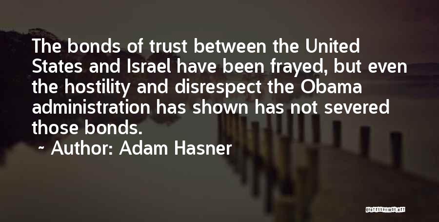 Adam Hasner Quotes: The Bonds Of Trust Between The United States And Israel Have Been Frayed, But Even The Hostility And Disrespect The