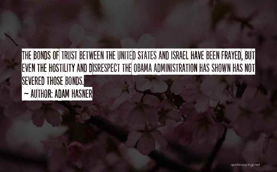 Adam Hasner Quotes: The Bonds Of Trust Between The United States And Israel Have Been Frayed, But Even The Hostility And Disrespect The