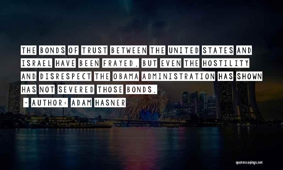 Adam Hasner Quotes: The Bonds Of Trust Between The United States And Israel Have Been Frayed, But Even The Hostility And Disrespect The
