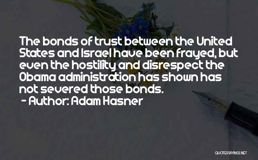 Adam Hasner Quotes: The Bonds Of Trust Between The United States And Israel Have Been Frayed, But Even The Hostility And Disrespect The