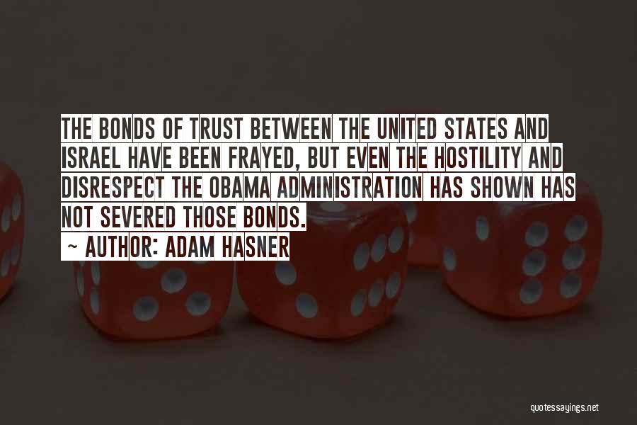 Adam Hasner Quotes: The Bonds Of Trust Between The United States And Israel Have Been Frayed, But Even The Hostility And Disrespect The