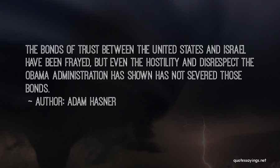 Adam Hasner Quotes: The Bonds Of Trust Between The United States And Israel Have Been Frayed, But Even The Hostility And Disrespect The