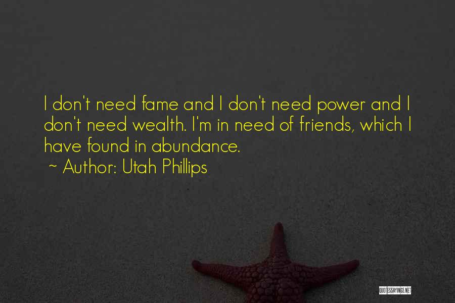 Utah Phillips Quotes: I Don't Need Fame And I Don't Need Power And I Don't Need Wealth. I'm In Need Of Friends, Which