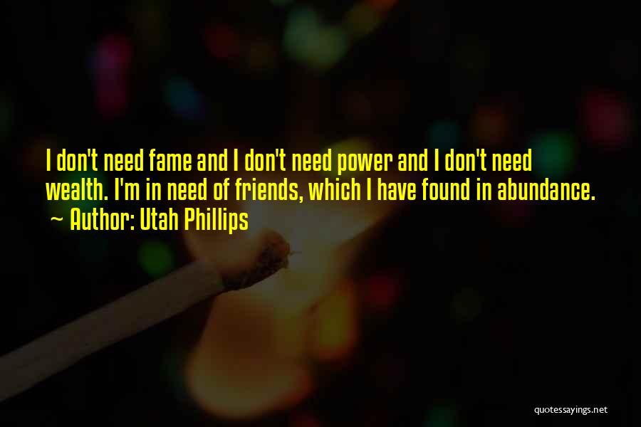 Utah Phillips Quotes: I Don't Need Fame And I Don't Need Power And I Don't Need Wealth. I'm In Need Of Friends, Which