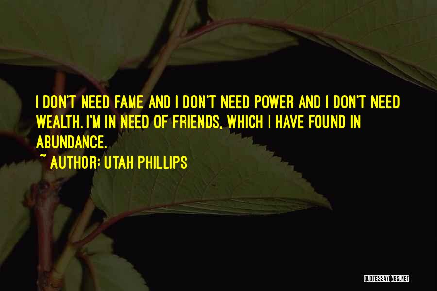 Utah Phillips Quotes: I Don't Need Fame And I Don't Need Power And I Don't Need Wealth. I'm In Need Of Friends, Which